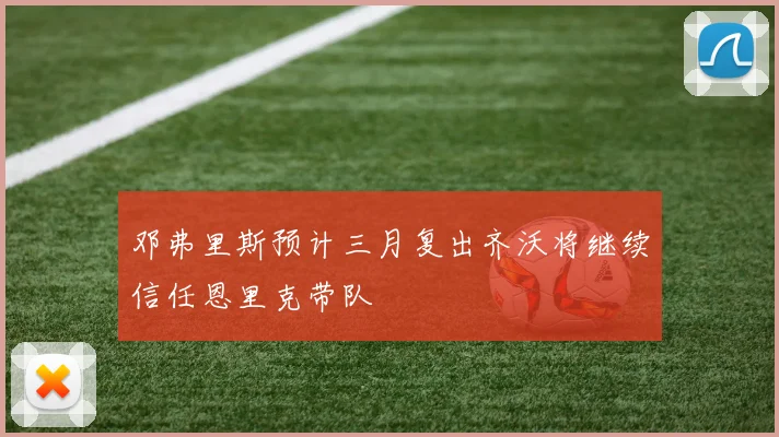 邓弗里斯预计三月复出齐沃将继续信任恩里克带队