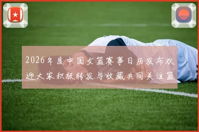 2026年度中国女篮赛事日历发布欢迎大家积极转发与收藏共同关注篮球盛事