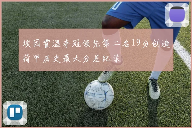 埃因霍温夺冠领先第二名19分创造荷甲历史最大分差纪录