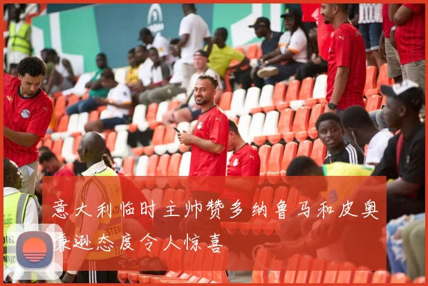 意大利临时主帅赞多纳鲁马和皮奥谦逊态度令人惊喜