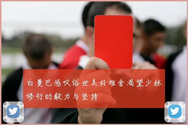 白曼巴感叹俗世美好难舍渴望少林修行的毅力与坚持