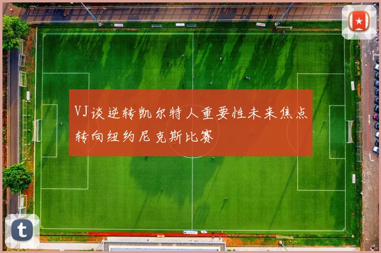 VJ谈逆转凯尔特人重要性未来焦点转向纽约尼克斯比赛