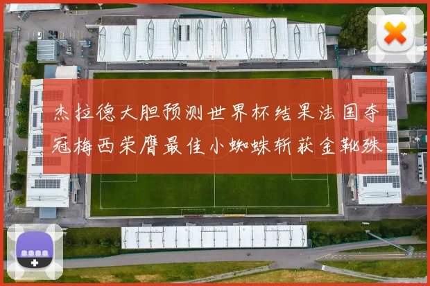 杰拉德大胆预测世界杯结果法国夺冠梅西荣膺最佳小蜘蛛斩获金靴殊荣