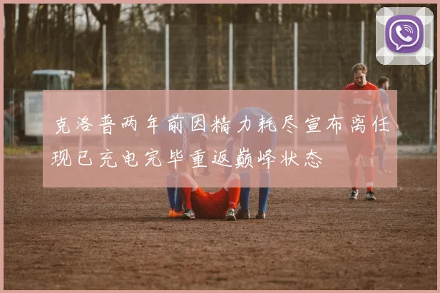 克洛普两年前因精力耗尽宣布离任现已充电完毕重返巅峰状态