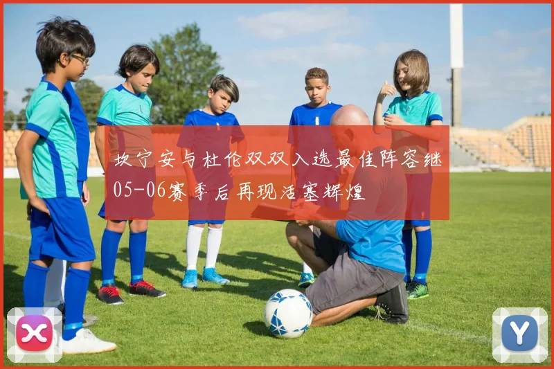 坎宁安与杜伦双双入选最佳阵容继05-06赛季后再现活塞辉煌