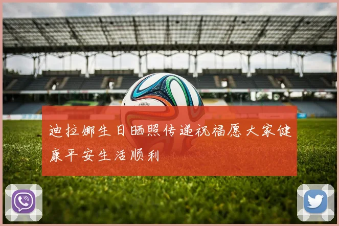 迪拉娜生日晒照传递祝福愿大家健康平安生活顺利