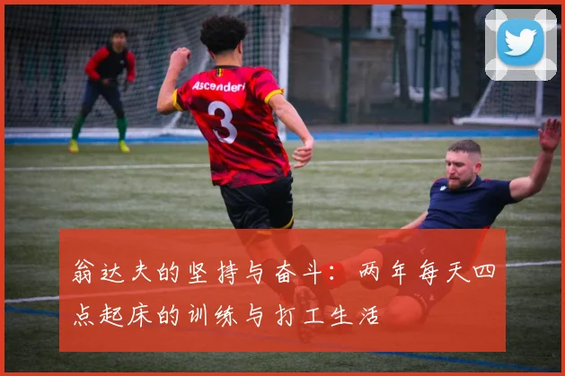 翁达夫的坚持与奋斗：两年每天四点起床的训练与打工生活