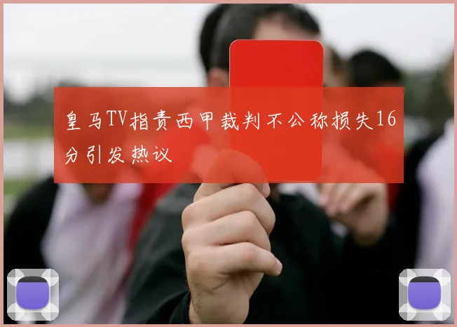 皇马TV指责西甲裁判不公称损失16分引发热议
