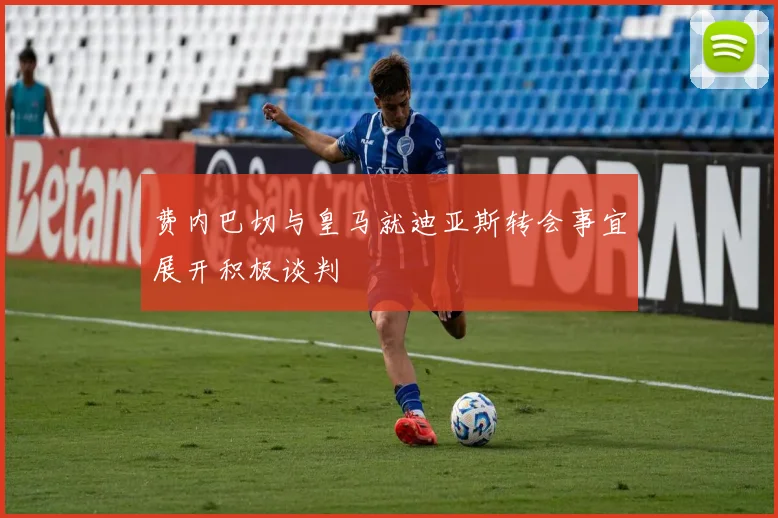 费内巴切与皇马就迪亚斯转会事宜展开积极谈判