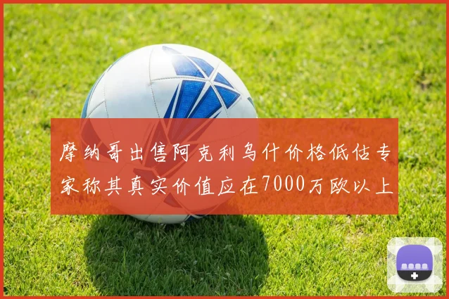 摩纳哥出售阿克利乌什价格低估专家称其真实价值应在7000万欧以上