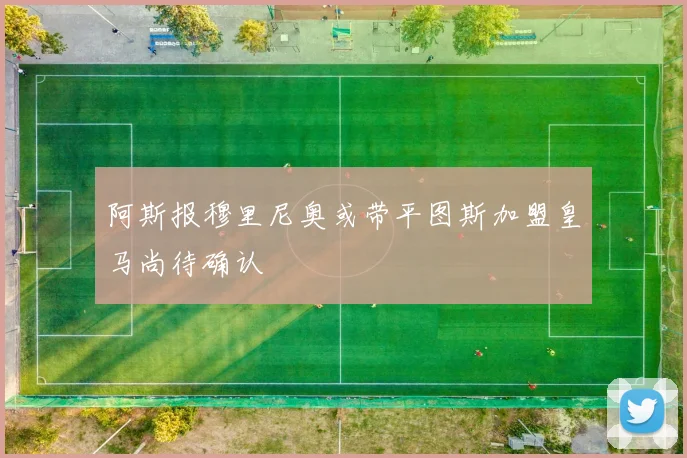 阿斯报穆里尼奥或带平图斯加盟皇马尚待确认