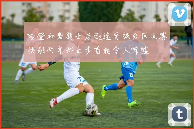 哈登加盟骑士后迅速晋级分区决赛快船两年却止步首轮令人唏嘘