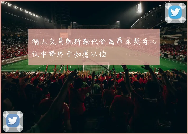 湖人交易凯斯勒代价高昂东契奇心仪中锋终于如愿以偿