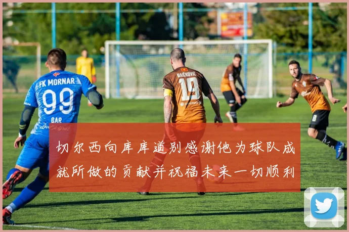 切尔西向库库道别感谢他为球队成就所做的贡献并祝福未来一切顺利