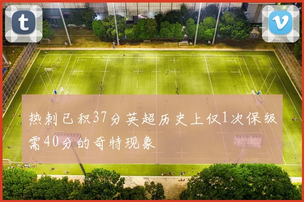 热刺已积37分英超历史上仅1次保级需40分的奇特现象