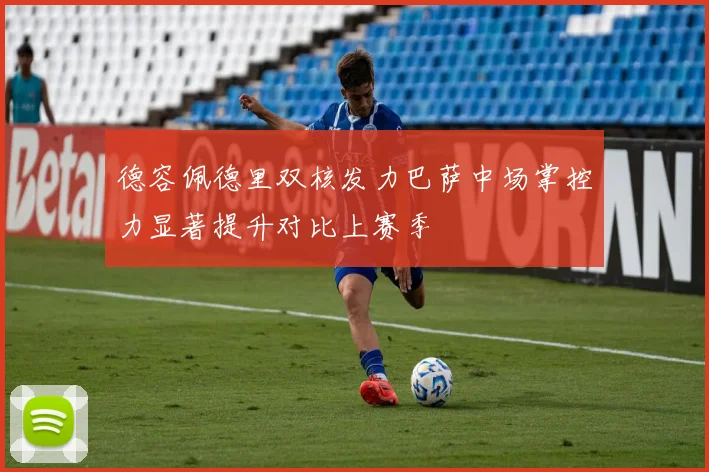 德容佩德里双核发力巴萨中场掌控力显著提升对比上赛季