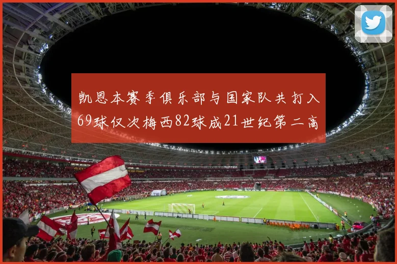 凯恩本赛季俱乐部与国家队共打入69球仅次梅西82球成21世纪第二高纪录