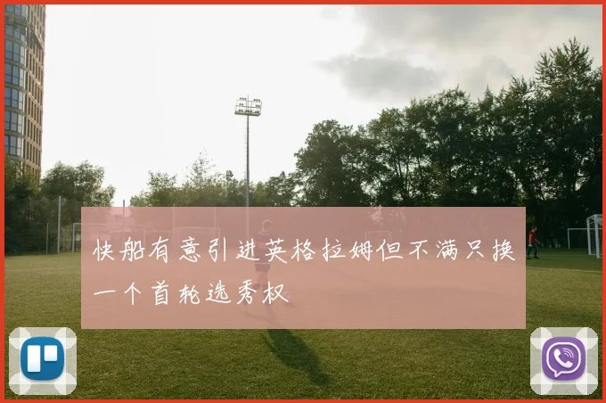 快船有意引进英格拉姆但不满只换一个首轮选秀权