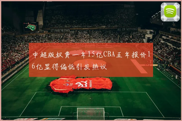 中超版权费一年15亿CBA五年报价16亿显得偏低引发热议